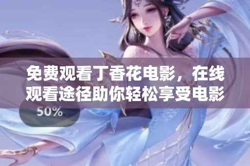 免费观看**花电影，在线观看途径助你轻松享受电影乐趣