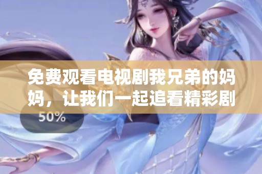 免费观看电视剧我兄弟的妈妈，让我们一起追看精彩剧情吧