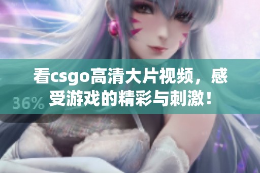 看csgo高清大片视频，感受游戏的精彩与刺激！