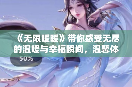 《无限暖暖》带你感受无尽的温暖与幸福瞬间，温馨体验每一天