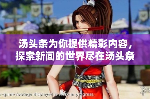 汤头条为你提供精彩内容，探索新闻的世界尽在汤头条！