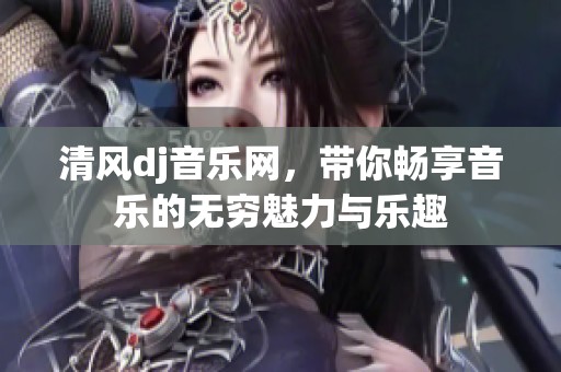 清风dj音乐网，带你畅享音乐的无穷魅力与乐趣