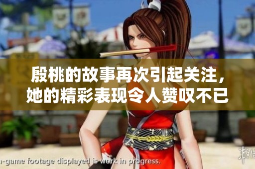 殷桃的故事再次引起关注，她的精彩表现令人赞叹不已