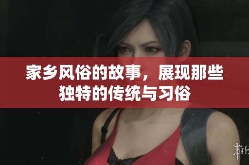 家乡风俗的故事，展现那些独特的传统与习俗