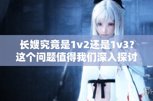 长嫂究竟是1v2还是1v3？这个问题值得我们深入探讨一下。