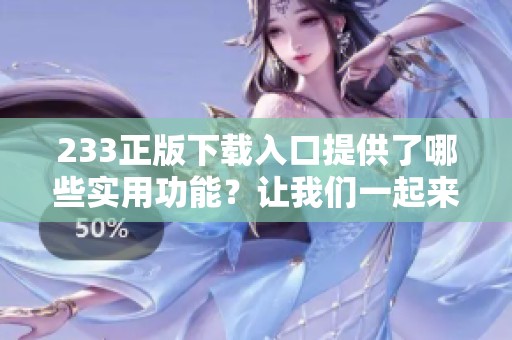 233正版下载入口提供了哪些实用功能？让我们一起来了解这些内容吧
