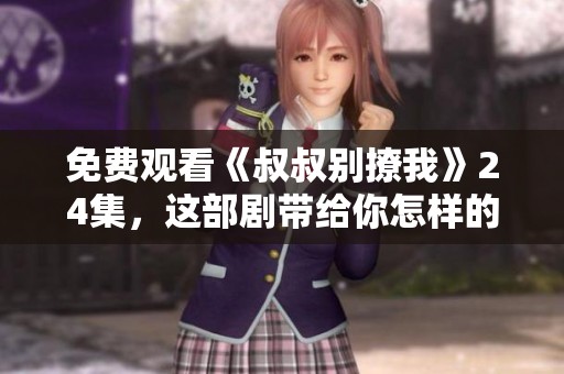 免费观看《叔叔别撩我》24集，这部剧带给你怎样的感受呢
