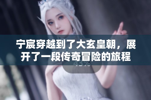 宁宸穿越到了大玄皇朝，展开了一段传奇冒险的旅程