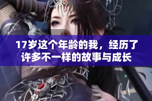 17岁这个年龄的我，经历了许多不一样的故事与成长