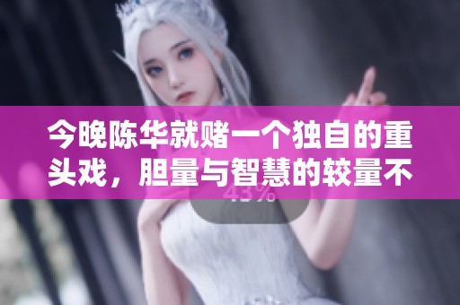 今晚陈华就赌一个独自的重头戏，胆量与智慧的较量不容错过