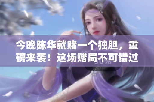今晚陈华就赌一个独胆，重磅来袭！这场赌局不可错过！
