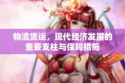 物流货运，现代经济发展的重要支柱与保障措施