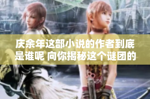 庆余年这部小说的作者到底是谁呢 向你揭秘这个谜团的答案