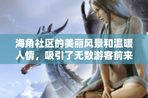 海角社区的美丽风景和温暖人情，吸引了无数游客前来探索与体验