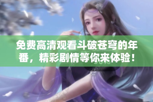 免费高清观看斗破苍穹的年番，精彩剧情等你来体验！