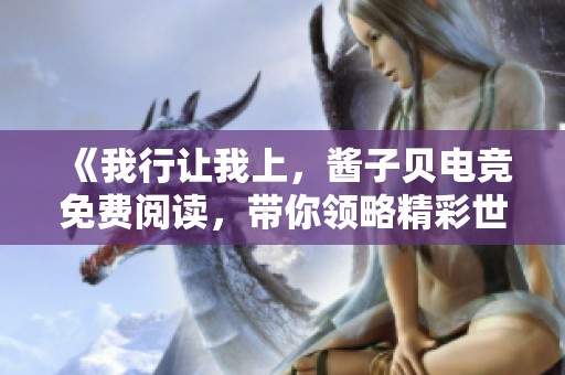 《我行让我上，酱子贝电竞免费阅读，带你领略精彩世界》