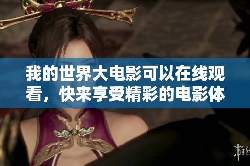 我的世界大电影可以在线观看，快来享受精彩的电影体验吧！