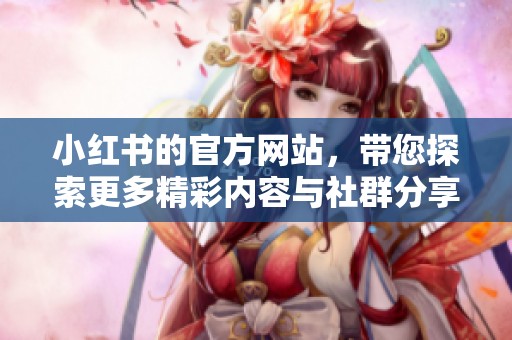 小红书的官方网站，带您探索更多精彩内容与社群分享！