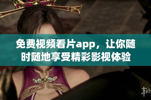 免费视频看片app，让你随时随地享受精彩影视体验