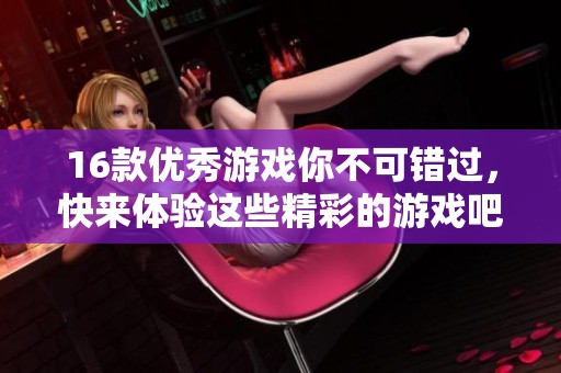 16款优秀游戏你不可错过，快来体验这些精彩的游戏吧！