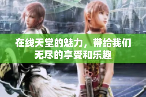 在线天堂的魅力，带给我们无尽的享受和乐趣