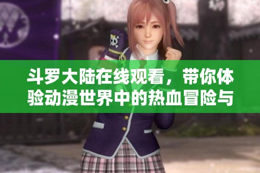 斗罗大陆在线观看，带你体验动漫世界中的热血冒险与友情故事。