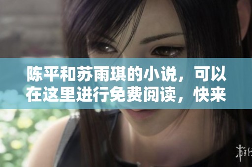 陈平和苏雨琪的小说，可以在这里进行免费阅读，快来了解吧！