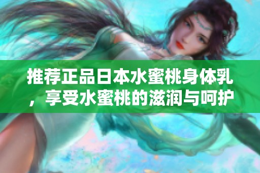 推荐正品日本水蜜桃身体乳，享受水蜜桃的滋润与呵护