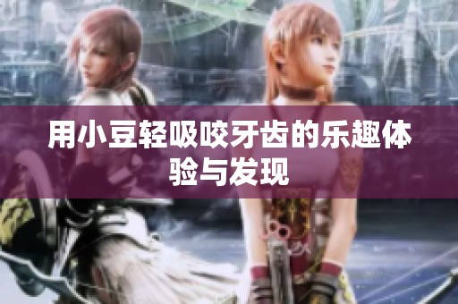 用小豆轻吸咬牙齿的乐趣体验与发现