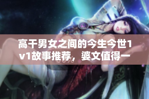 高干男女之间的今生今世1v1故事推荐，婆文值得一读