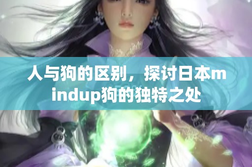 人与狗的区别，探讨日本mindup狗的独特之处