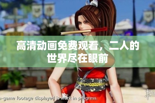 高清动画免费观看，二人的世界尽在眼前