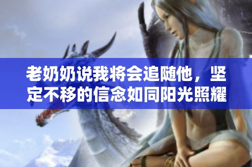 老奶奶说我将会追随他，坚定不移的信念如同阳光照耀。
