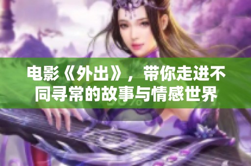 电影《外出》，带你走进不同寻常的故事与情感世界