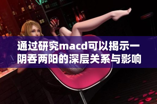 通过研究macd可以揭示一阴吞两阳的深层关系与影响