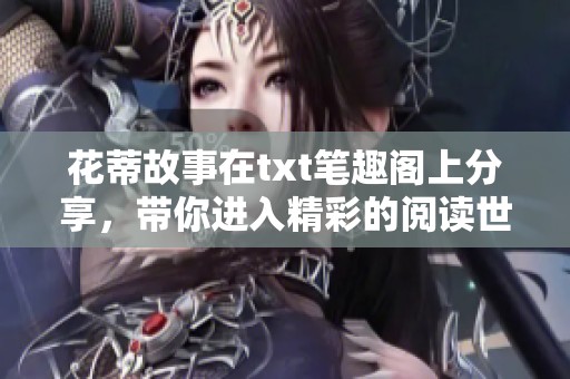 花蒂故事在txt笔趣阁上分享，带你进入精彩的阅读世界