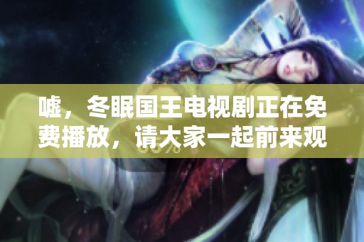 嘘，冬眠国王电视剧正在免费播放，请大家一起前来观看吧