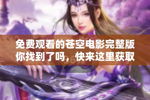 免费观看的苍空电影完整版你找到了吗，快来这里获取精彩内容！