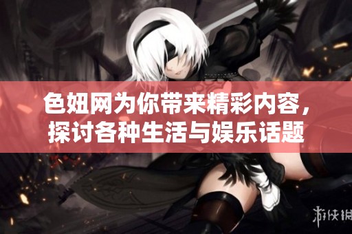 色妞网为你带来精彩内容，探讨各种生活与娱乐话题
