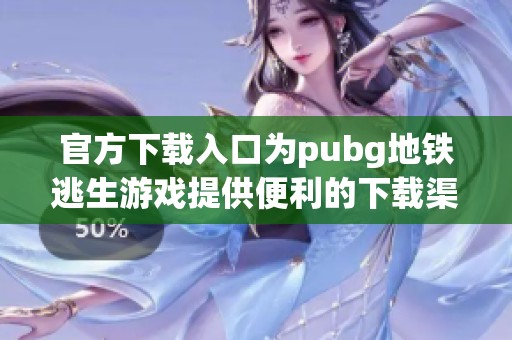 官方下载入口为pubg地铁逃生游戏提供便利的下载渠道