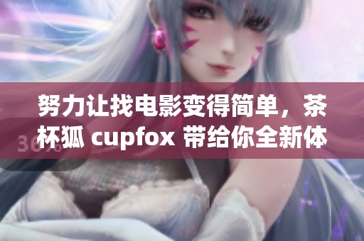 努力让找电影变得简单，茶杯狐 cupfox 带给你全新体验