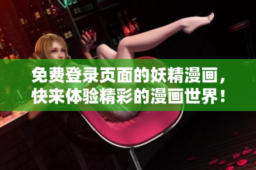 免费登录页面的妖精漫画，快来体验精彩的漫画世界！