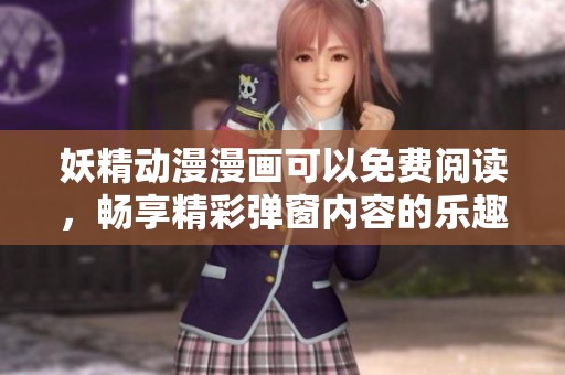 妖精动漫漫画可以免费阅读，畅享精彩弹窗内容的乐趣！