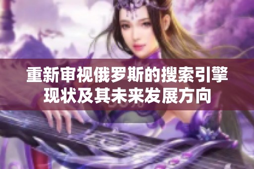 重新审视俄罗斯的搜索引擎现状及其未来发展方向