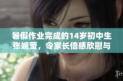 暑假作业完成的14岁初中生张婉莹，令家长倍感欣慰与骄傲