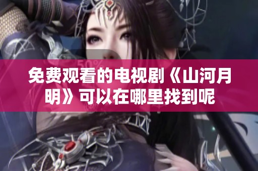 免费观看的电视剧《山河月明》可以在哪里找到呢