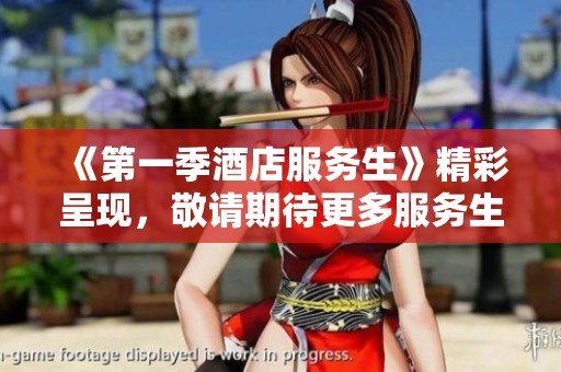 《第一季酒店服务生》精彩呈现，敬请期待更多服务生的故事与挑战