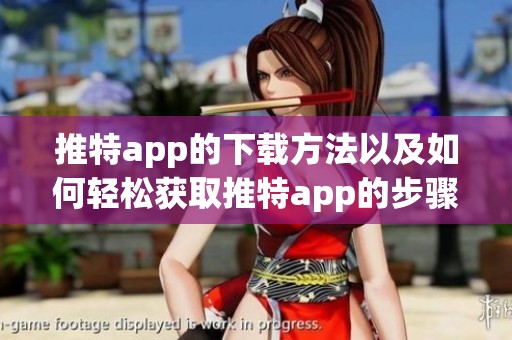 推特app的下载方法以及如何轻松获取推特app的步骤