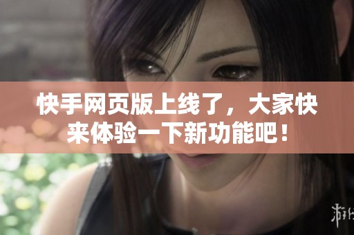 快手网页版上线了，大家快来体验一下新功能吧！