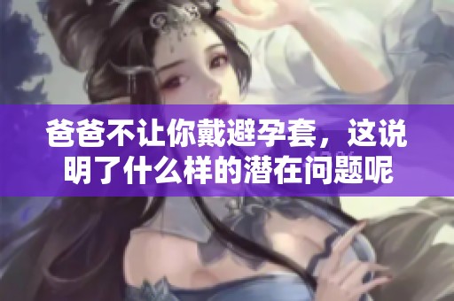 爸爸不让你戴避孕套，这说明了什么样的潜在问题呢